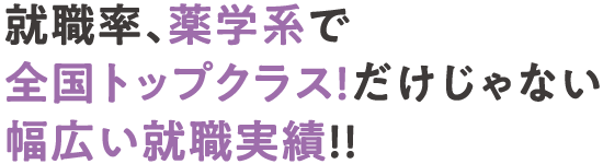 就職率、薬学系で全国トップクラス!だけじゃない幅広い就職実績!!