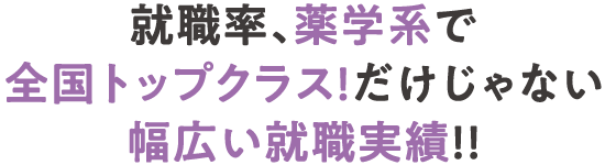 就職率、薬学系で全国トップクラス!だけじゃない幅広い就職実績!!